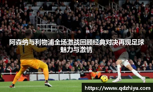 阿森纳与利物浦全场激战回顾经典对决再现足球魅力与激情